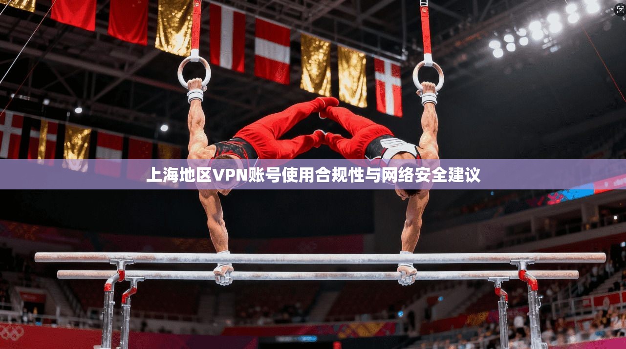上海地区VPN账号使用合规性与网络安全建议