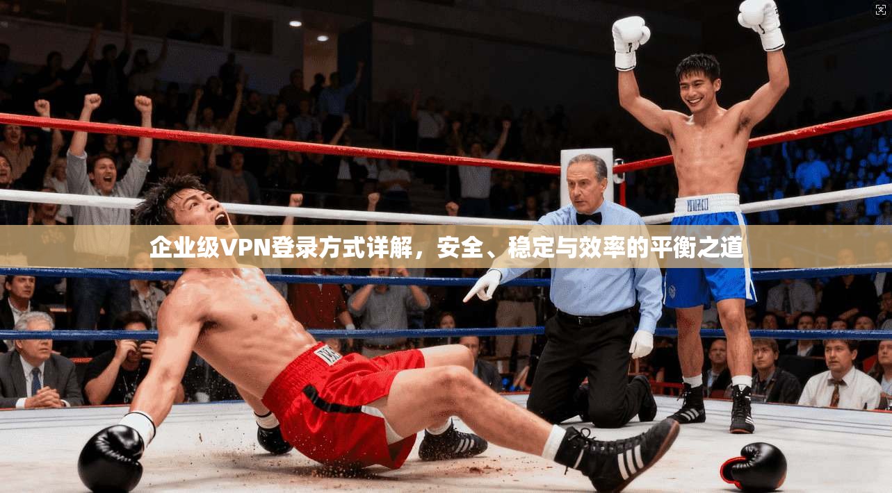 企业级VPN登录方式详解，安全、稳定与效率的平衡之道