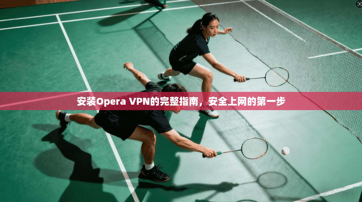 安装Opera VPN的完整指南，安全上网的第一步