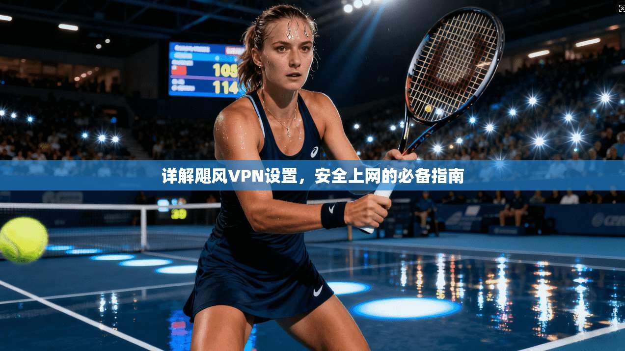 详解飓风VPN设置，安全上网的必备指南