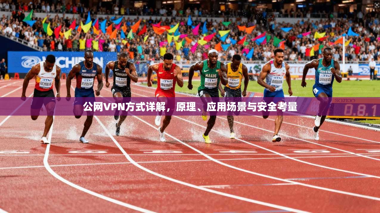 公网VPN方式详解，原理、应用场景与安全考量