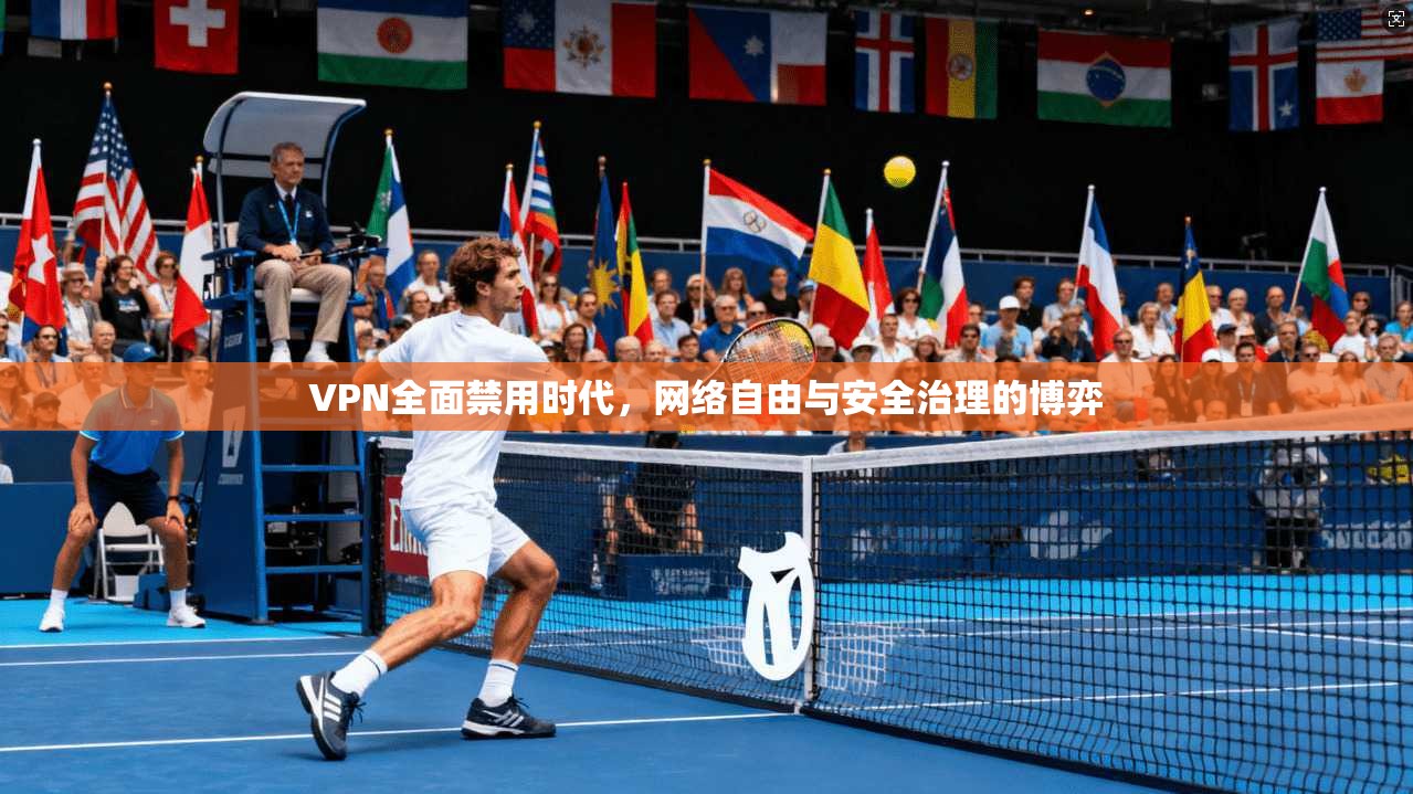 VPN全面禁用时代，网络自由与安全治理的博弈