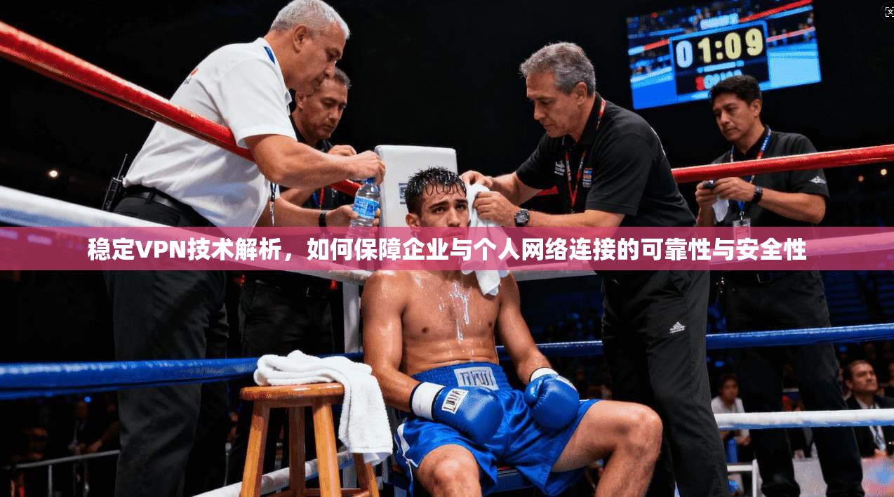 稳定VPN技术解析，如何保障企业与个人网络连接的可靠性与安全性