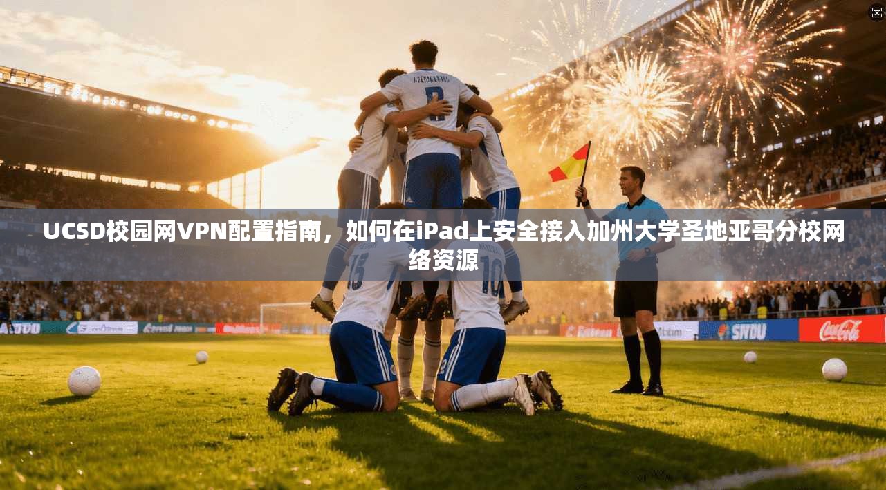 UCSD校园网VPN配置指南，如何在iPad上安全接入加州大学圣地亚哥分校网络资源