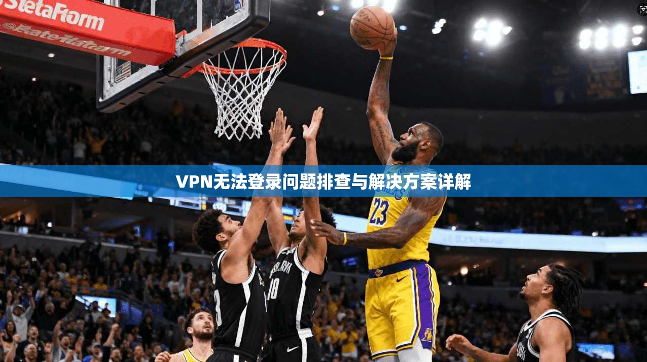 VPN无法登录问题排查与解决方案详解
