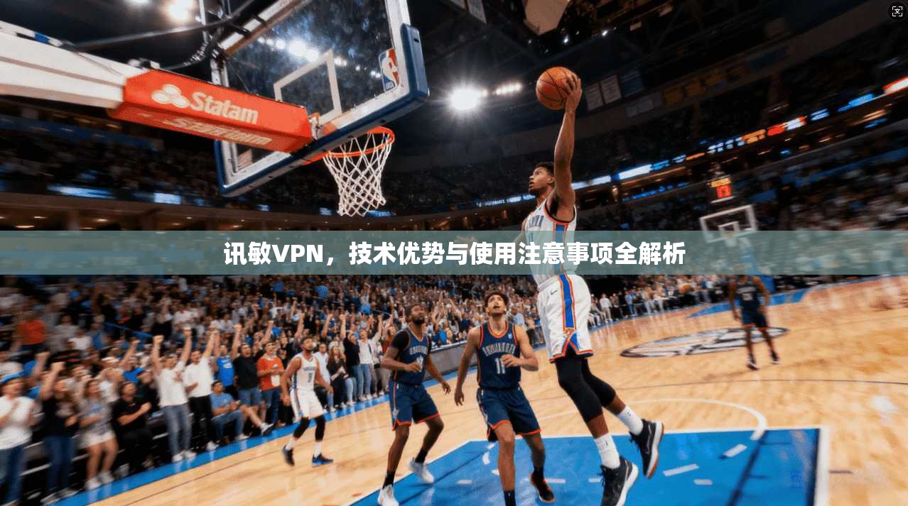 讯敏VPN，技术优势与使用注意事项全解析