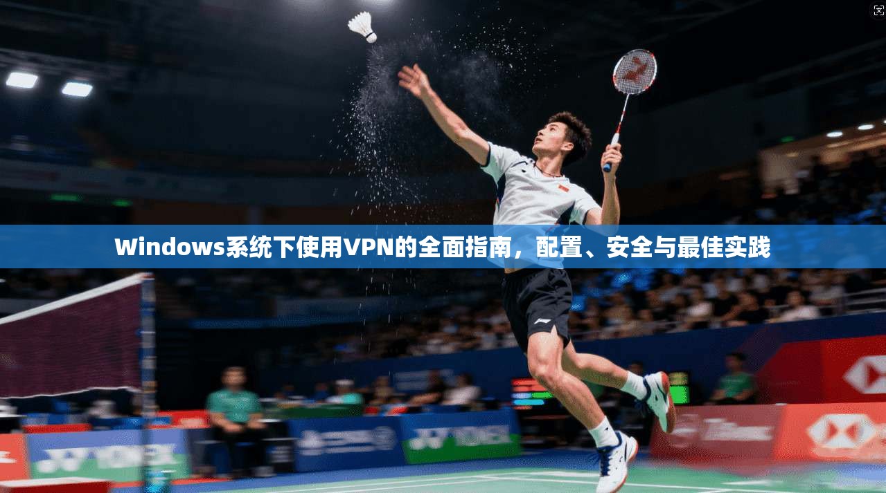 Windows系统下使用VPN的全面指南，配置、安全与最佳实践