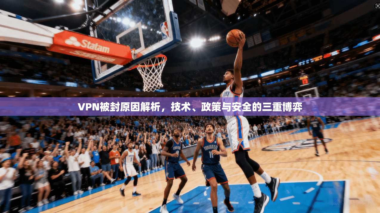 VPN被封原因解析，技术、政策与安全的三重博弈