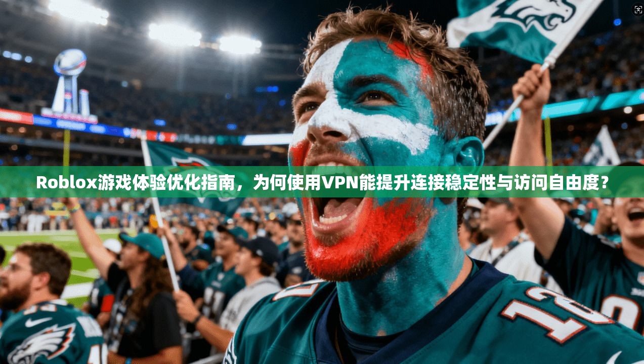 Roblox游戏体验优化指南，为何使用VPN能提升连接稳定性与访问自由度？