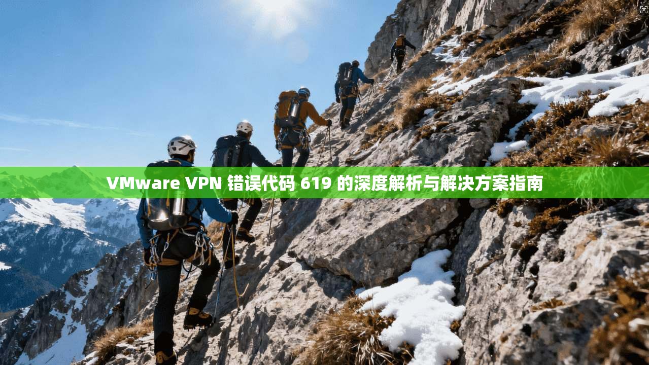 VMware VPN 错误代码 619 的深度解析与解决方案指南