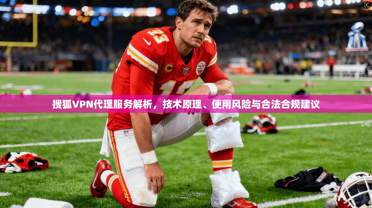 搜狐VPN代理服务解析，技术原理、使用风险与合法合规建议