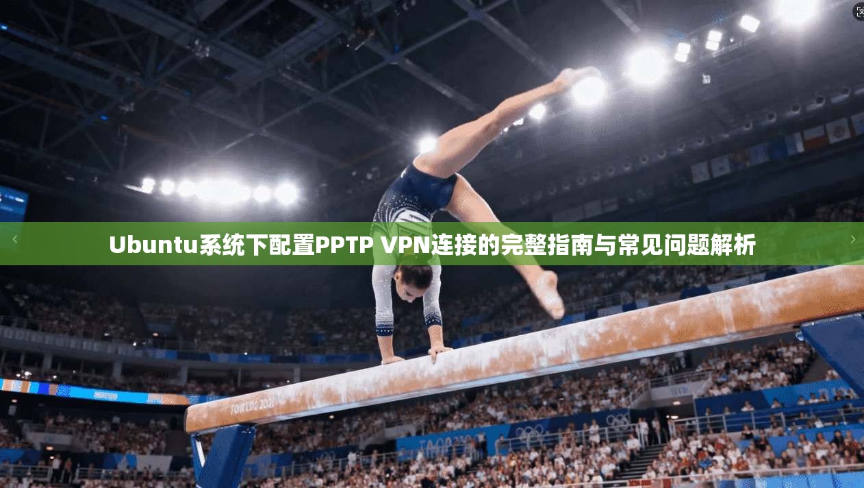 Ubuntu系统下配置PPTP VPN连接的完整指南与常见问题解析