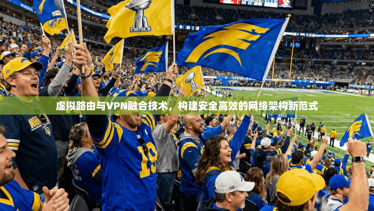 虚拟路由与VPN融合技术，构建安全高效的网络架构新范式