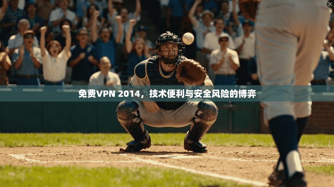 免费VPN 2014，技术便利与安全风险的博弈