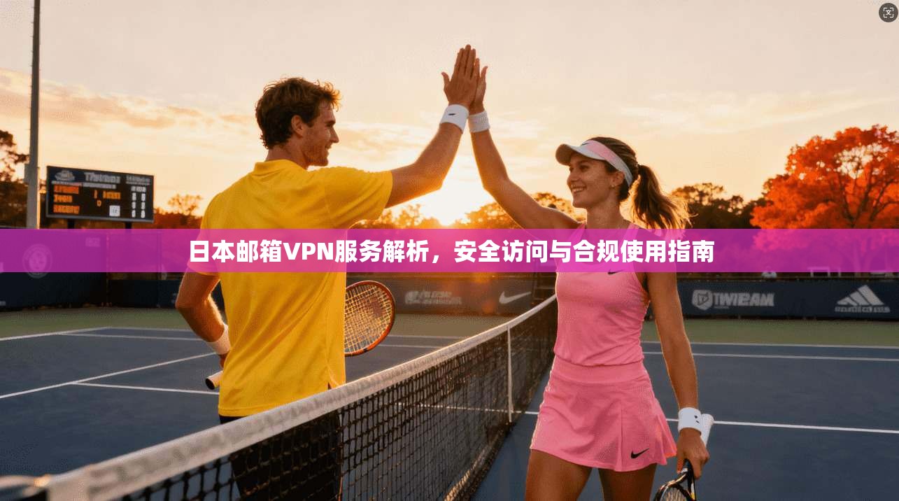 日本邮箱VPN服务解析，安全访问与合规使用指南