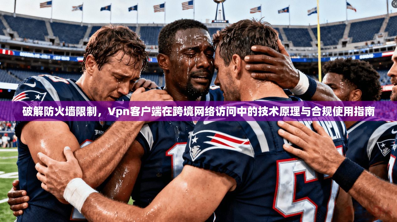 破解防火墙限制，Vpn客户端在跨境网络访问中的技术原理与合规使用指南