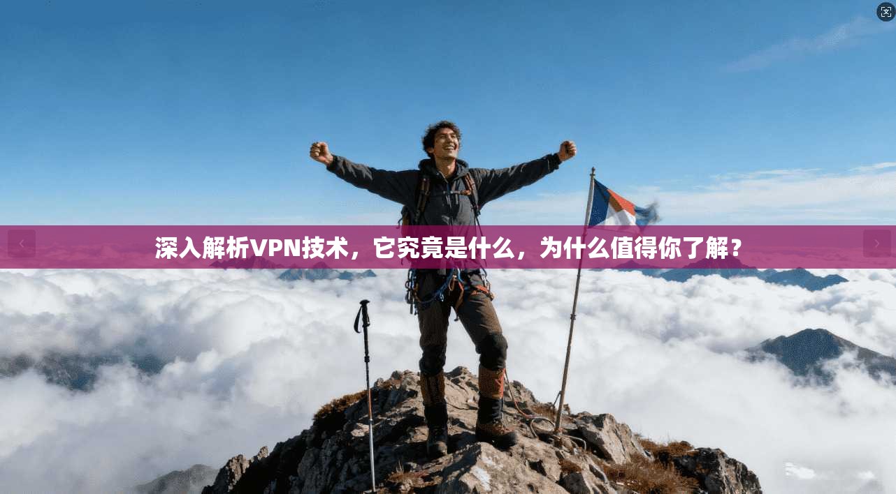 深入解析VPN技术，它究竟是什么，为什么值得你了解？