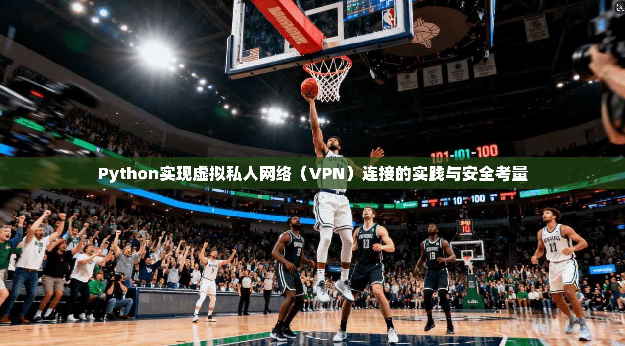 Python实现虚拟私人网络（VPN）连接的实践与安全考量