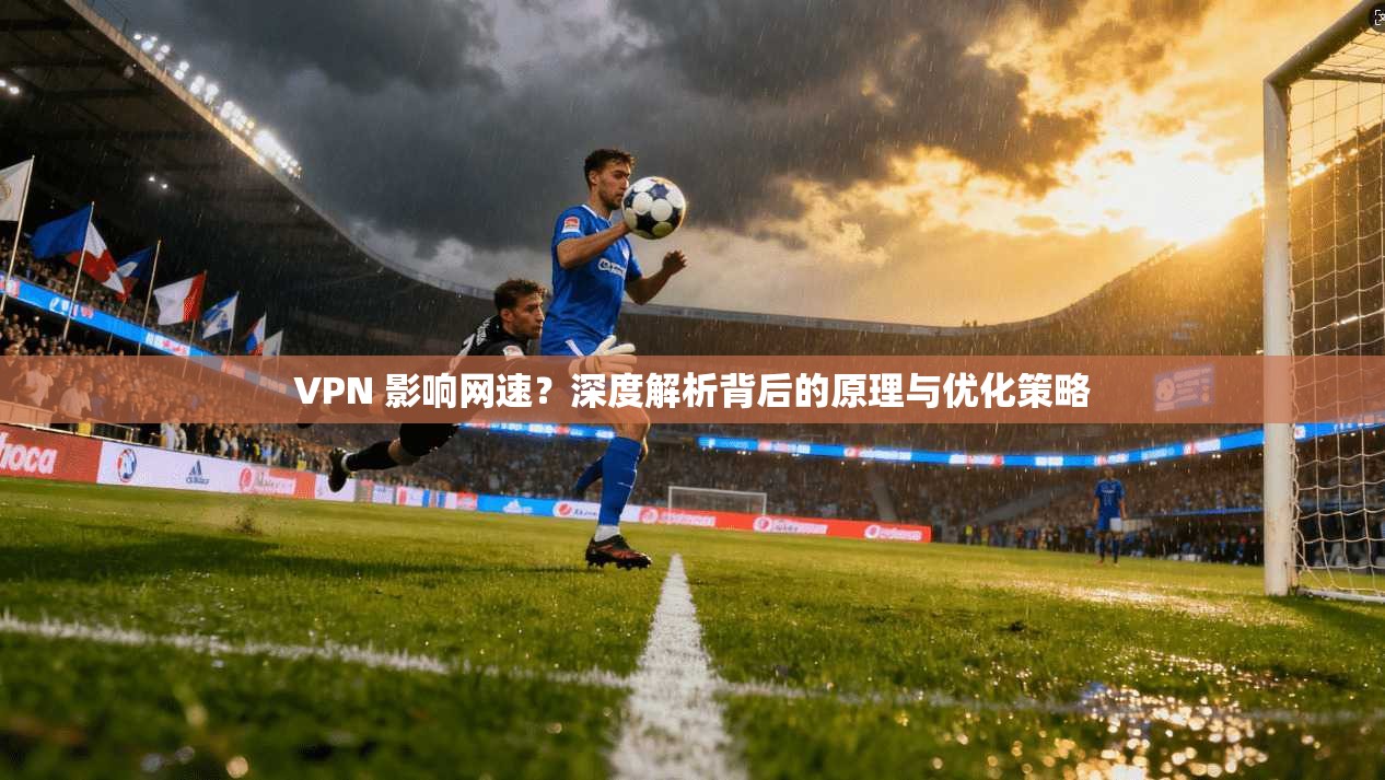 VPN 影响网速？深度解析背后的原理与优化策略