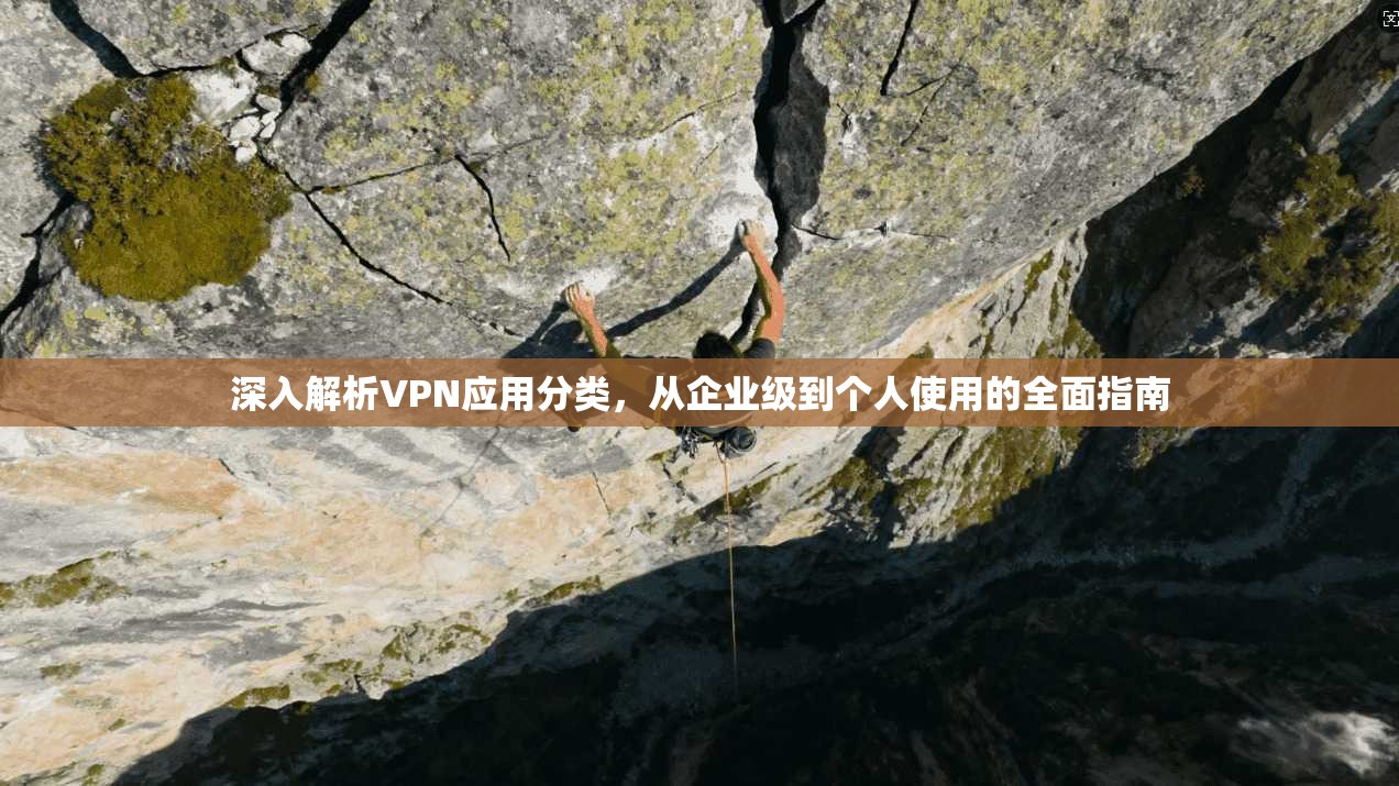 深入解析VPN应用分类，从企业级到个人使用的全面指南