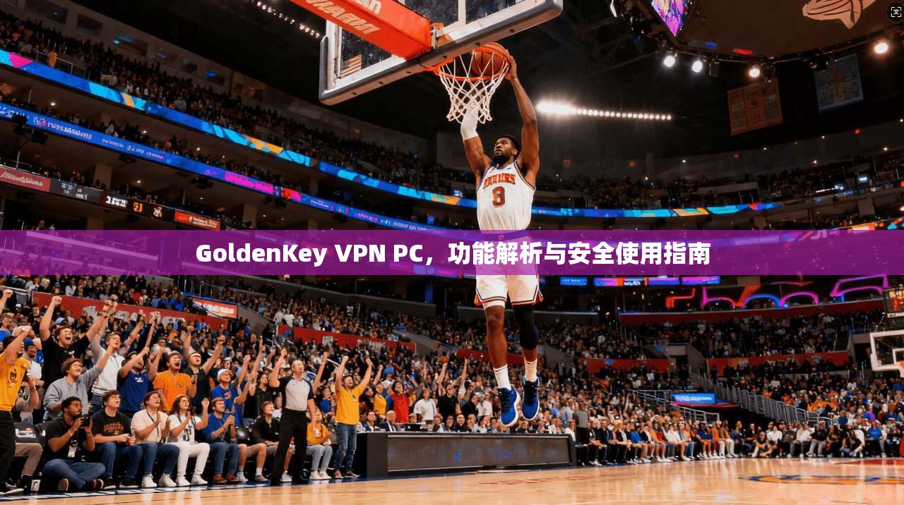 GoldenKey VPN PC，功能解析与安全使用指南