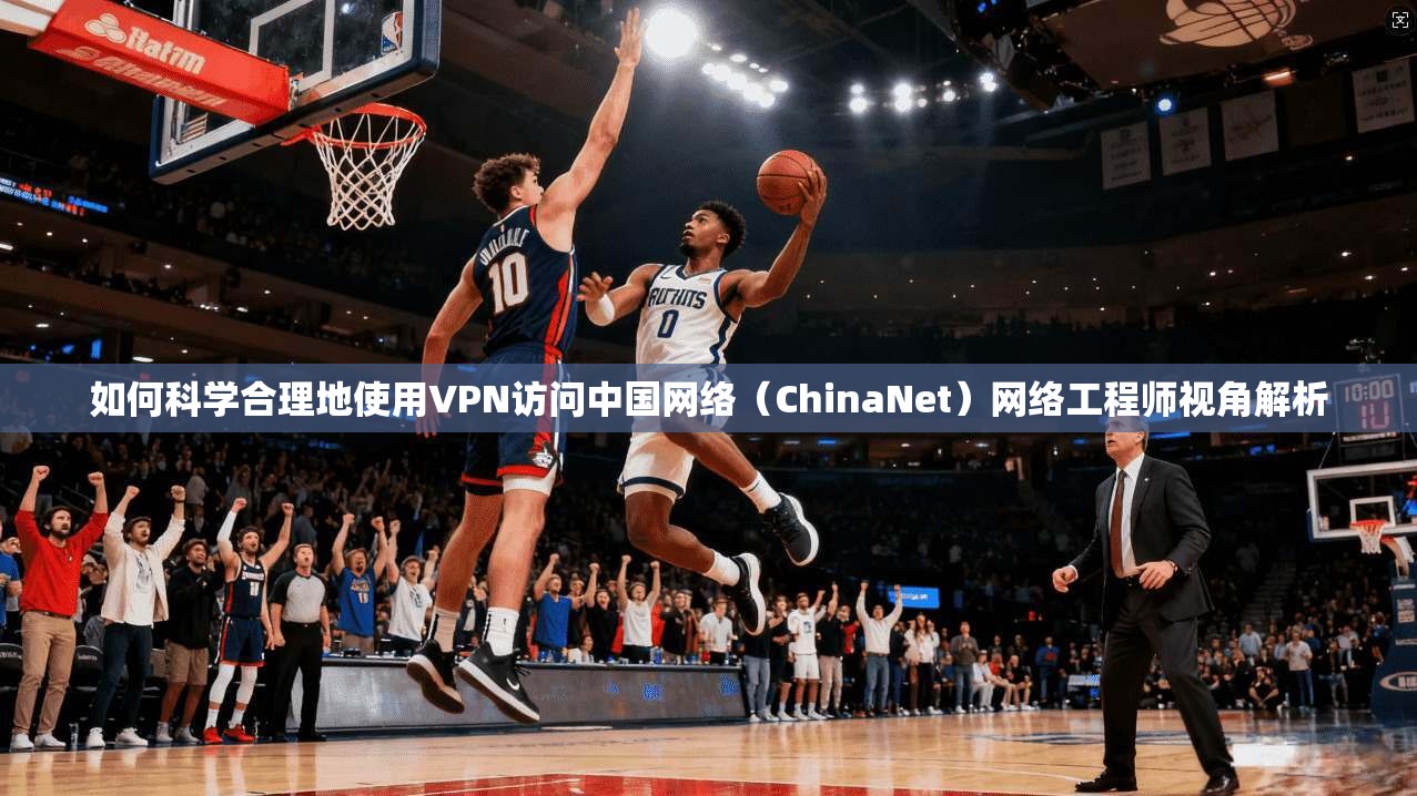 如何科学合理地使用VPN访问中国网络（ChinaNet）网络工程师视角解析