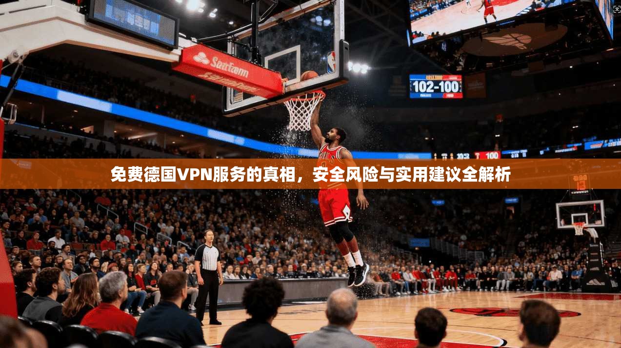 免费德国VPN服务的真相，安全风险与实用建议全解析