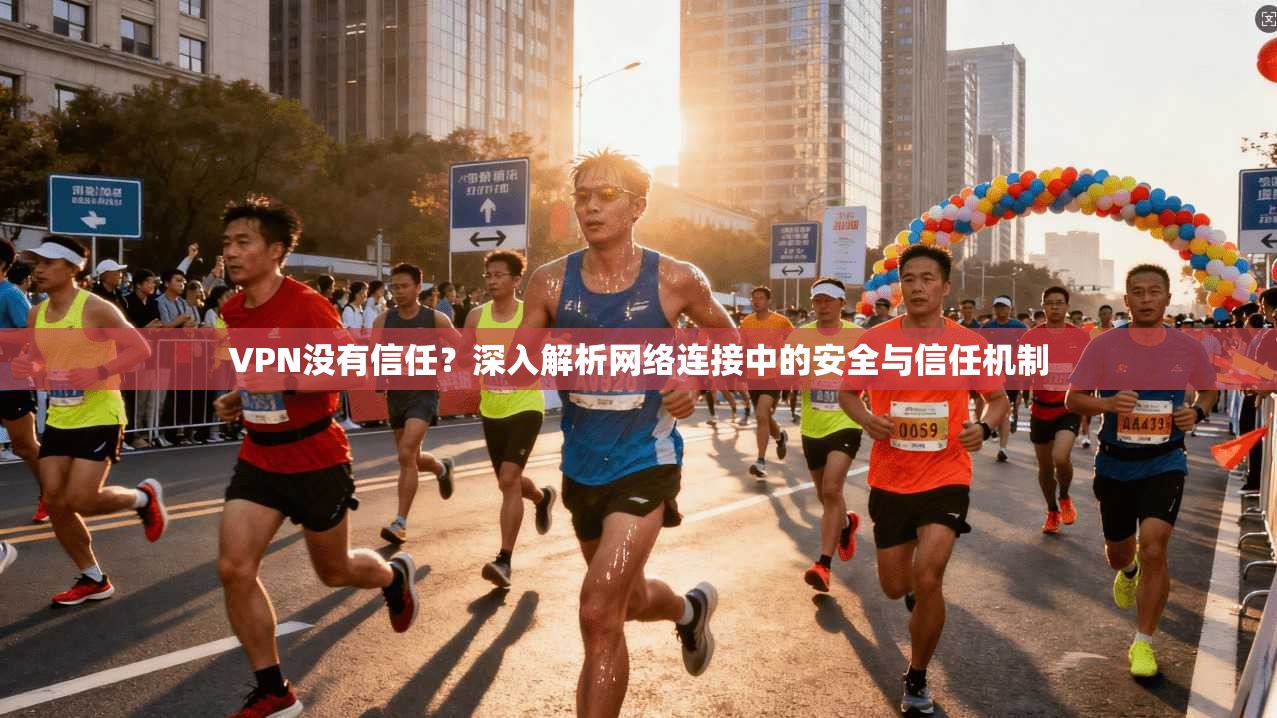 VPN没有信任？深入解析网络连接中的安全与信任机制