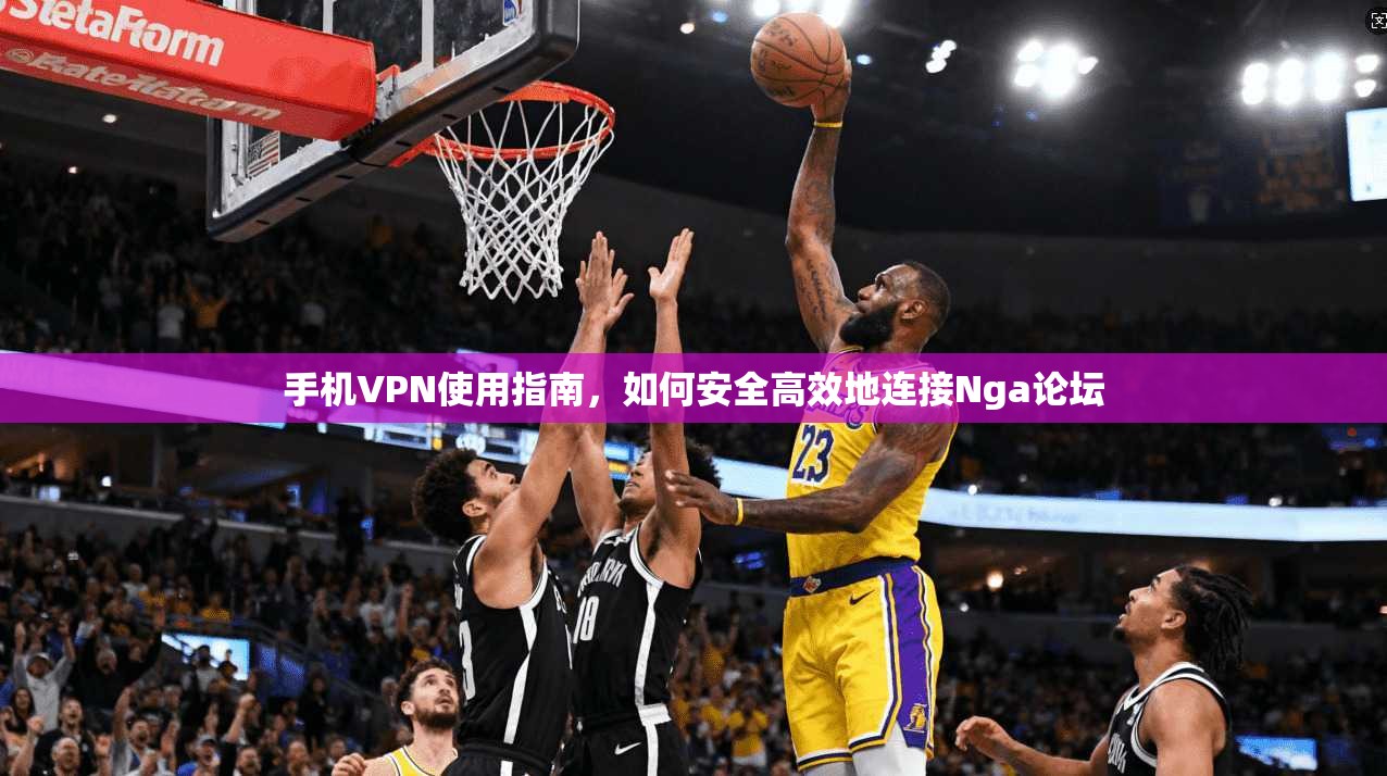 手机VPN使用指南，如何安全高效地连接Nga论坛