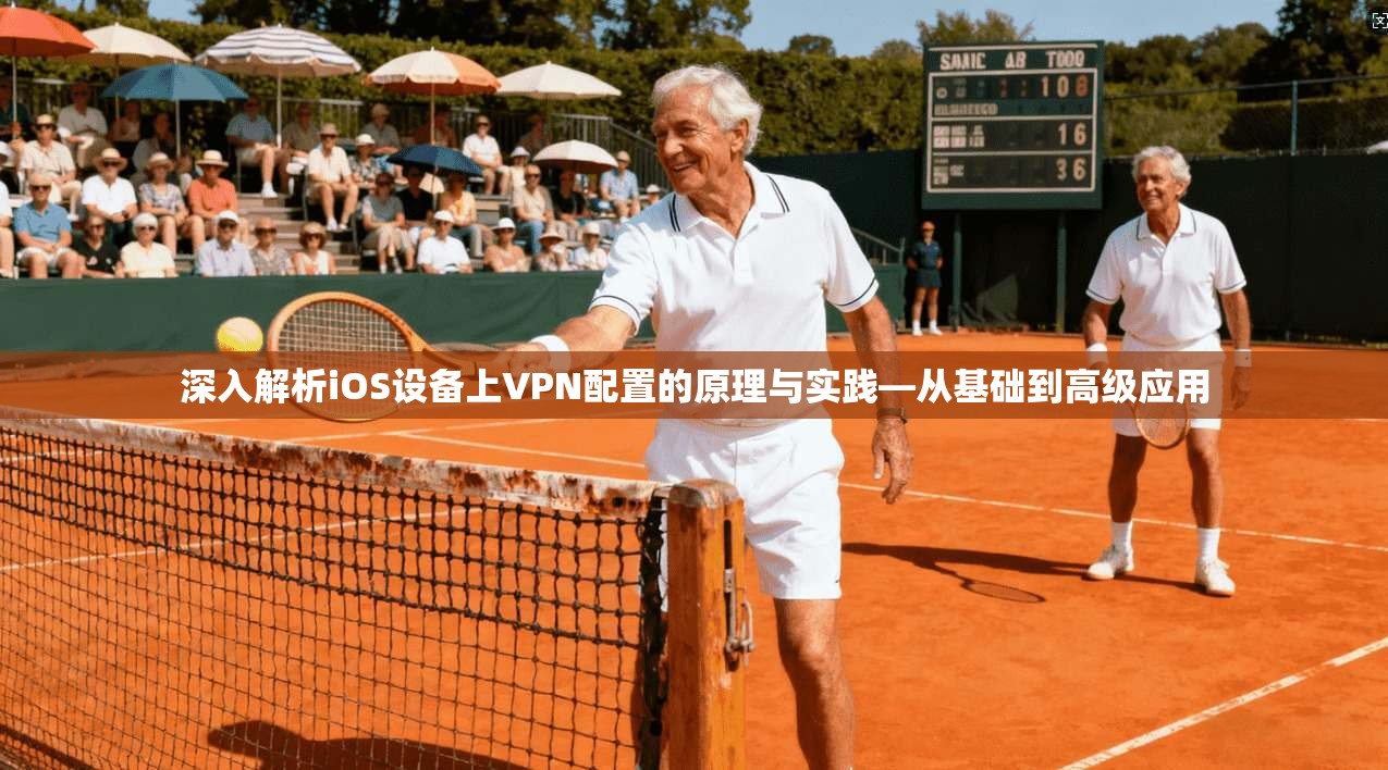 深入解析iOS设备上VPN配置的原理与实践—从基础到高级应用