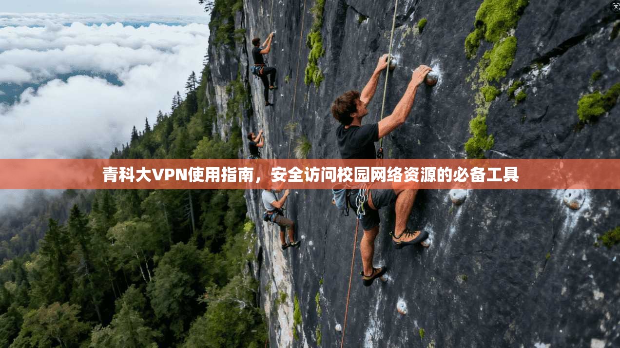 青科大VPN使用指南，安全访问校园网络资源的必备工具