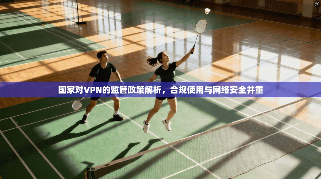 国家对VPN的监管政策解析，合规使用与网络安全并重