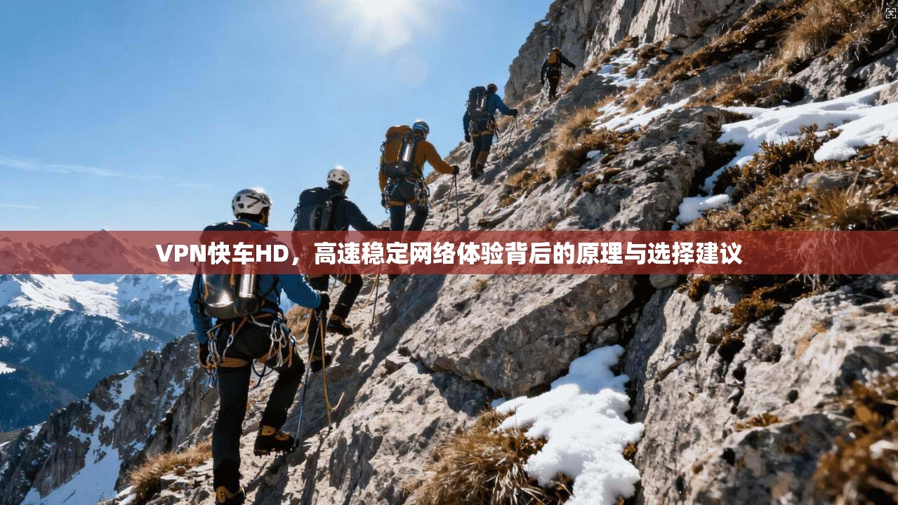 VPN快车HD，高速稳定网络体验背后的原理与选择建议
