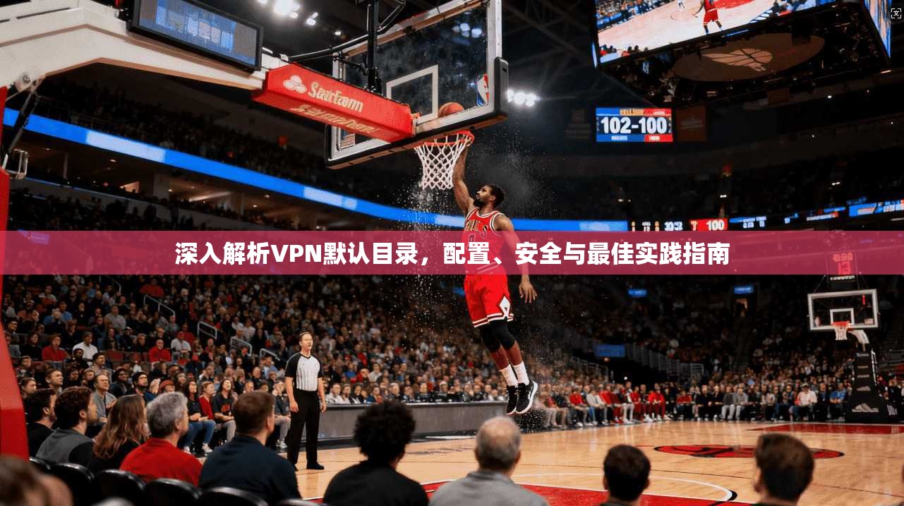 深入解析VPN默认目录，配置、安全与最佳实践指南