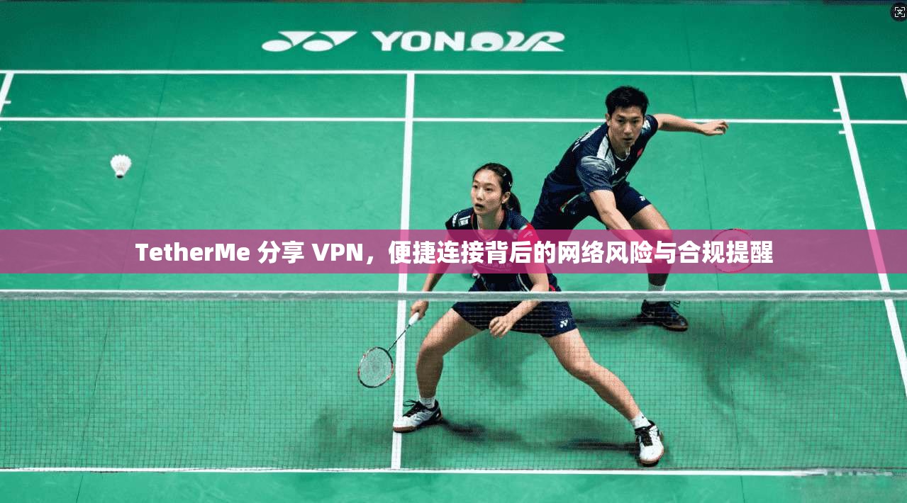 TetherMe 分享 VPN，便捷连接背后的网络风险与合规提醒