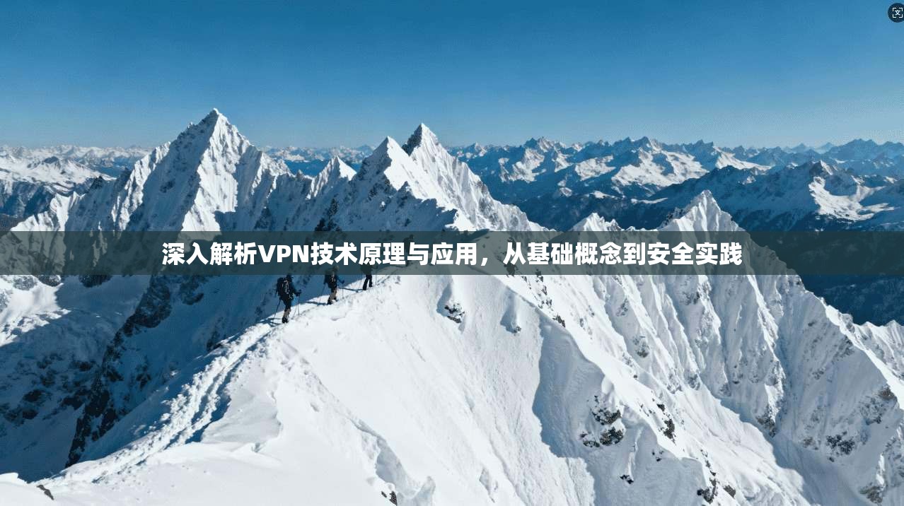 深入解析VPN技术原理与应用，从基础概念到安全实践