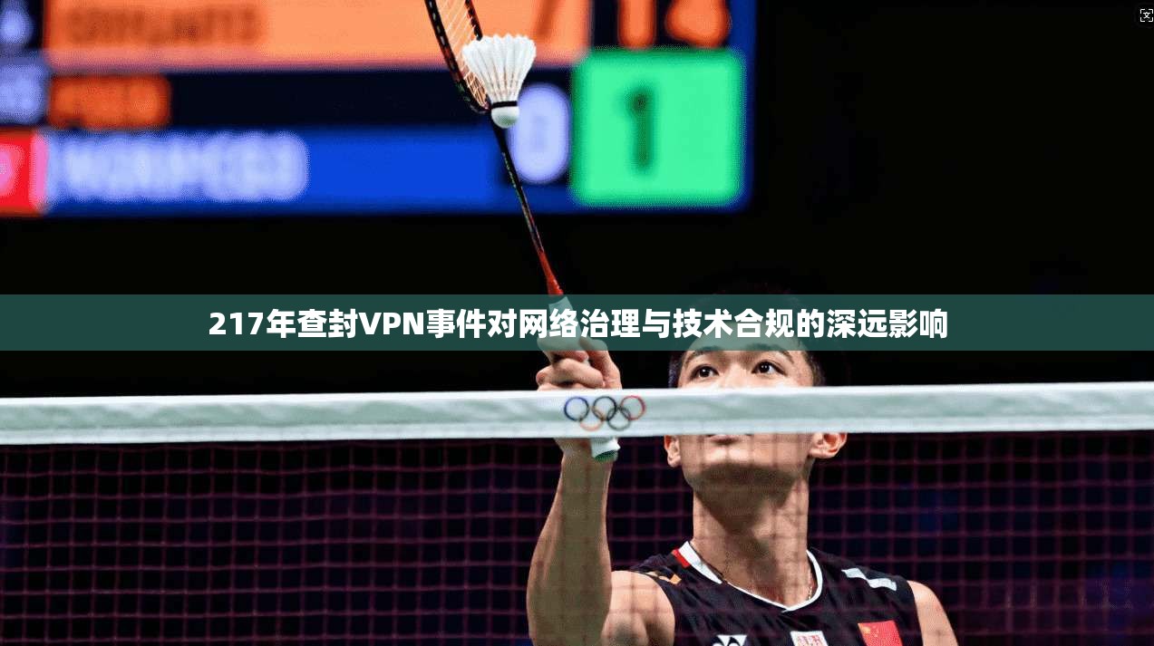 217年查封VPN事件对网络治理与技术合规的深远影响