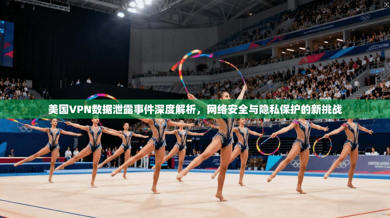美国VPN数据泄露事件深度解析，网络安全与隐私保护的新挑战