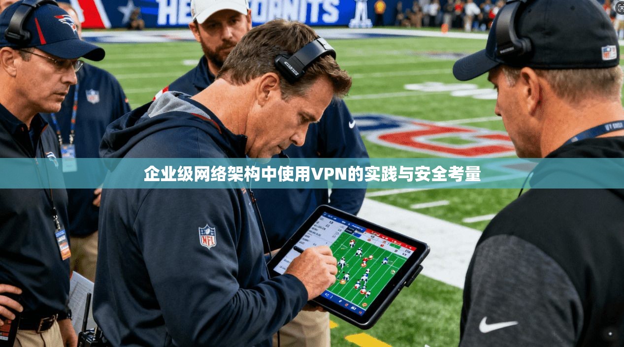 企业级网络架构中使用VPN的实践与安全考量