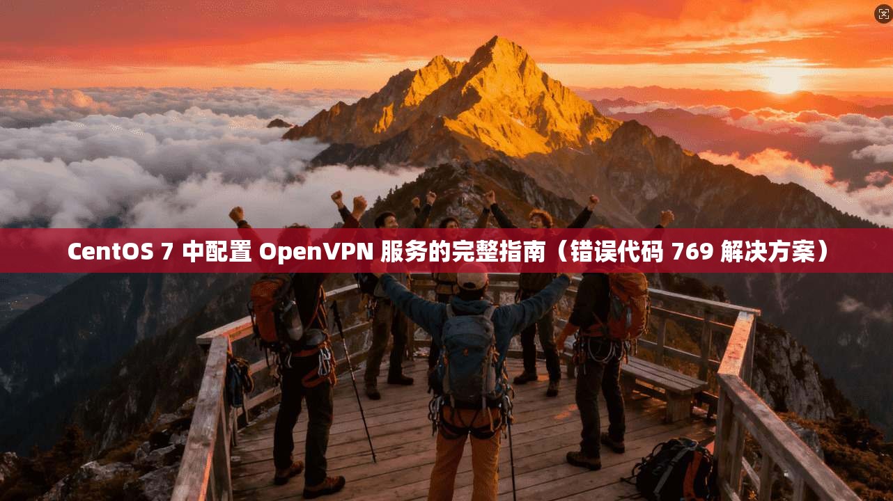 CentOS 7 中配置 OpenVPN 服务的完整指南（错误代码 769 解决方案）