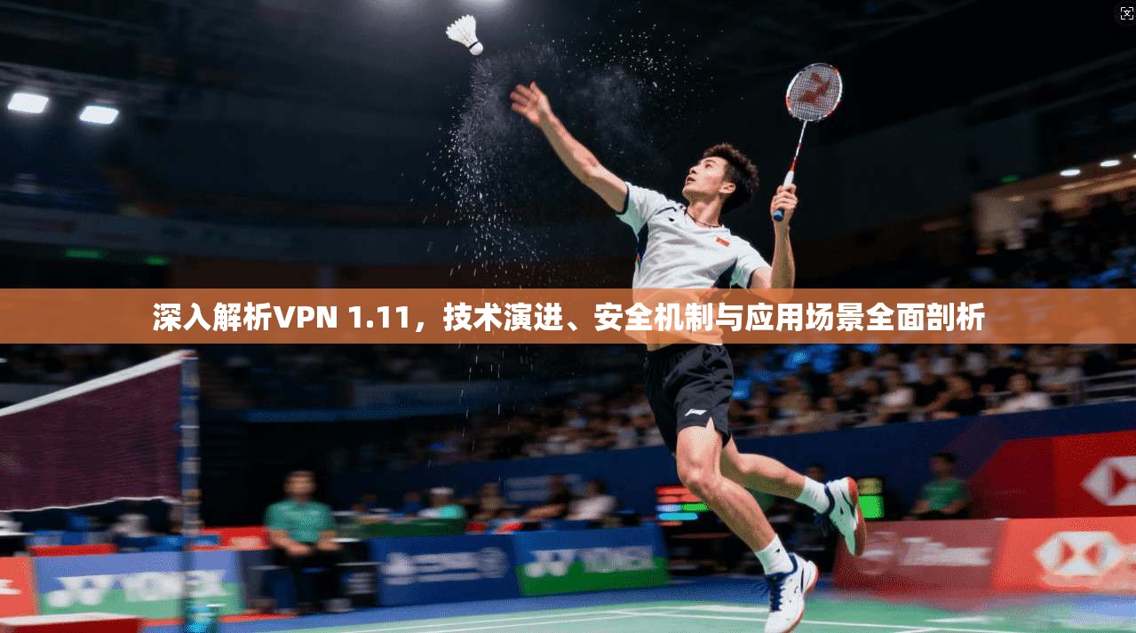 深入解析VPN 1.11，技术演进、安全机制与应用场景全面剖析