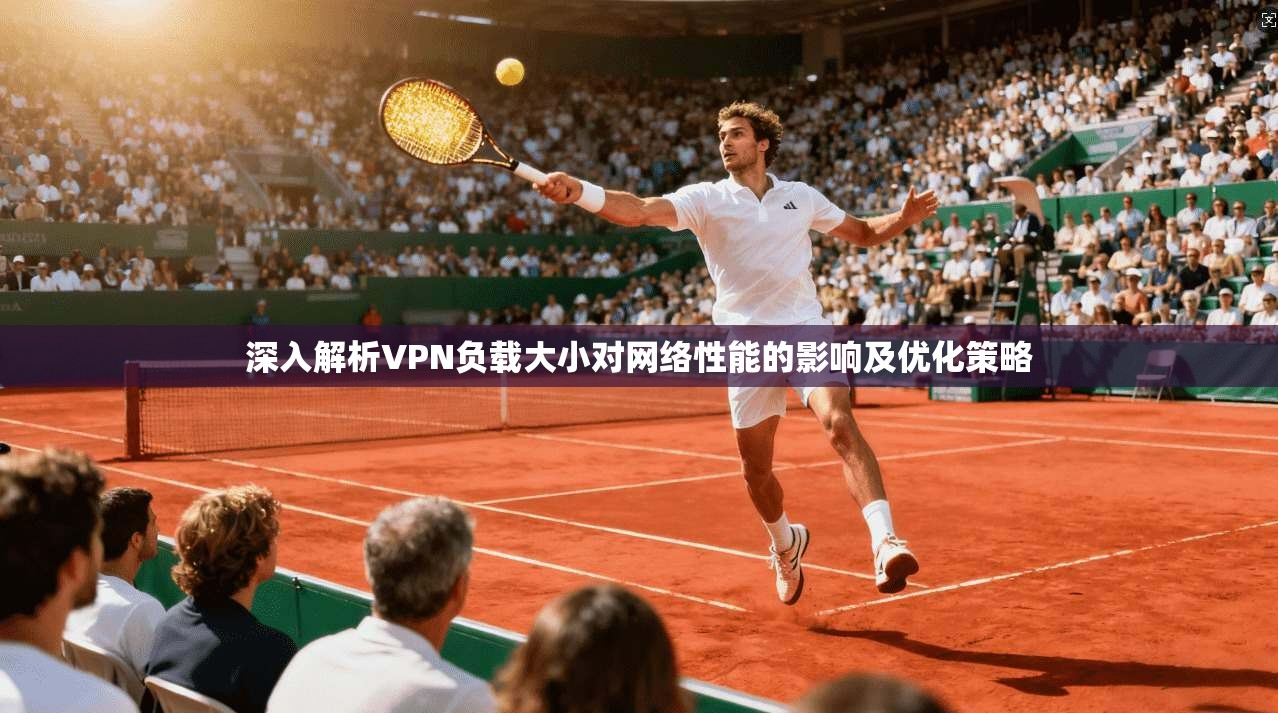 深入解析VPN负载大小对网络性能的影响及优化策略