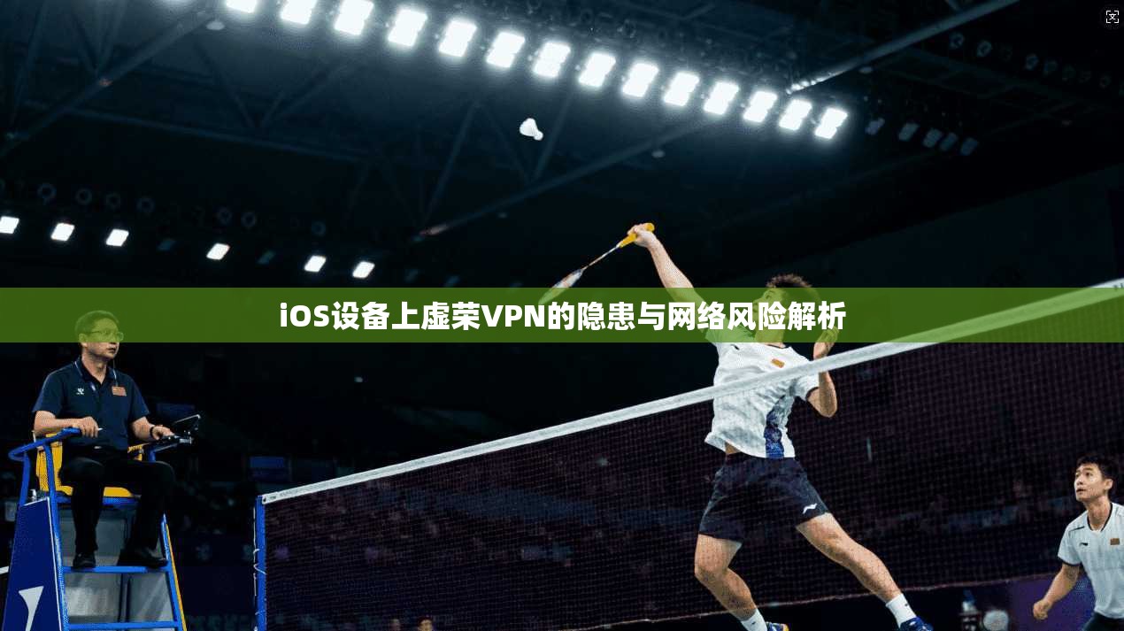iOS设备上虚荣VPN的隐患与网络风险解析
