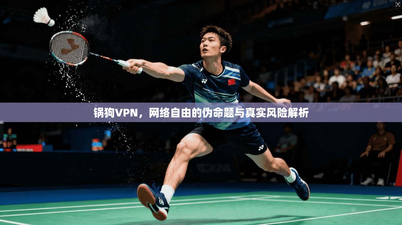 锅狗VPN，网络自由的伪命题与真实风险解析
