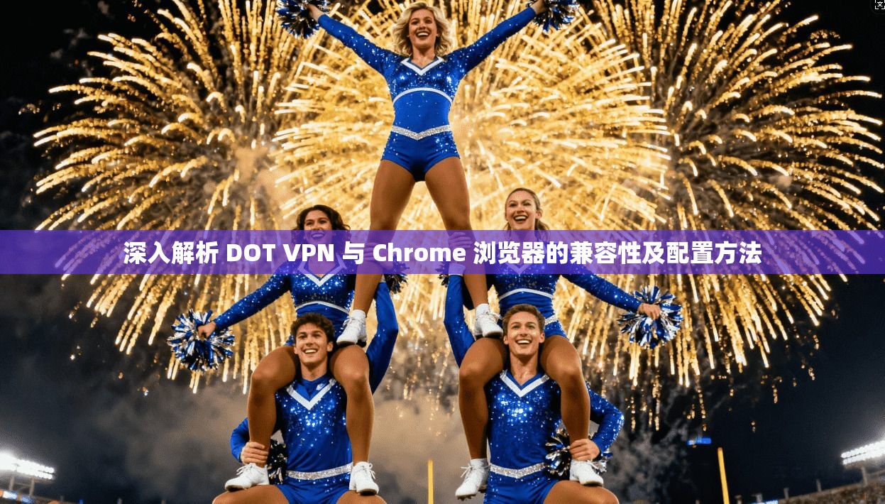 深入解析 DOT VPN 与 Chrome 浏览器的兼容性及配置方法 深入解析 DOT VPN 与 Chrome 浏览器的兼容性及配置方法