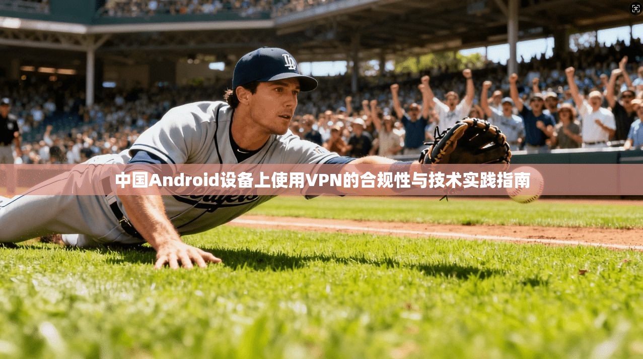 中国Android设备上使用VPN的合规性与技术实践指南