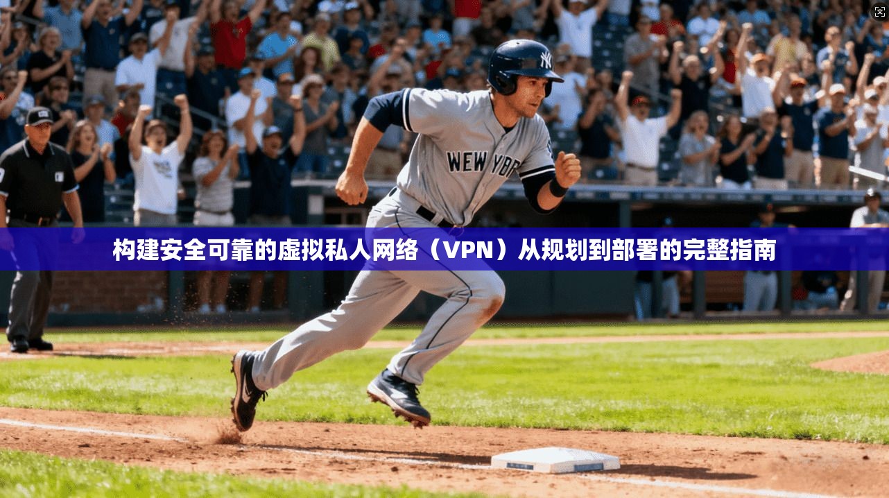 构建安全可靠的虚拟私人网络（VPN）从规划到部署的完整指南