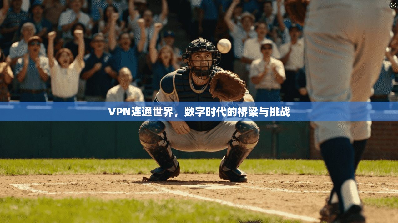 VPN连通世界，数字时代的桥梁与挑战