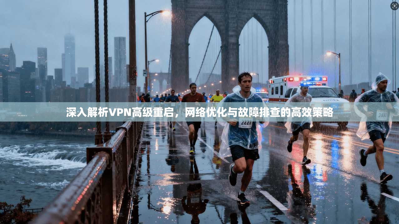 深入解析VPN高级重启，网络优化与故障排查的高效策略