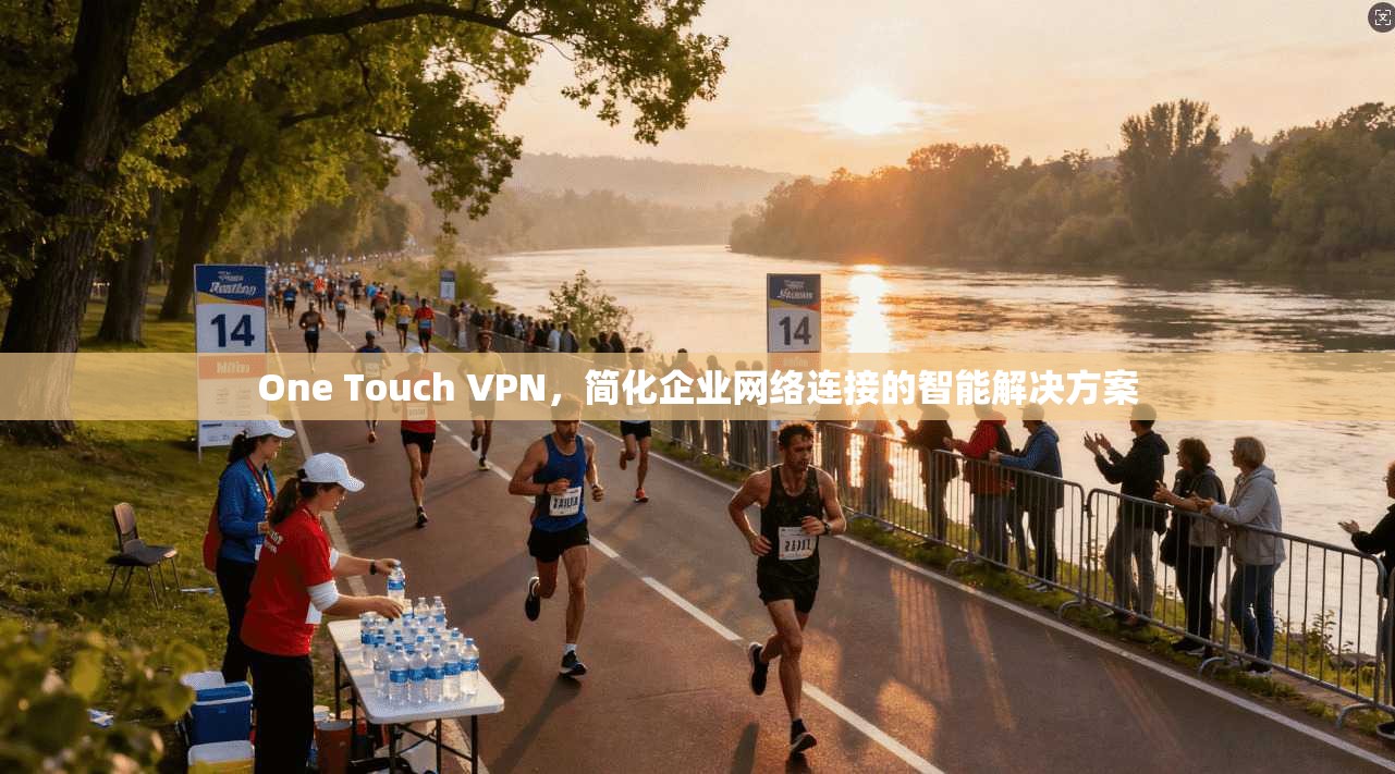 One Touch VPN，简化企业网络连接的智能解决方案
